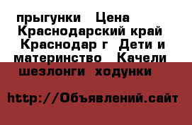 прыгунки › Цена ­ 400 - Краснодарский край, Краснодар г. Дети и материнство » Качели, шезлонги, ходунки   